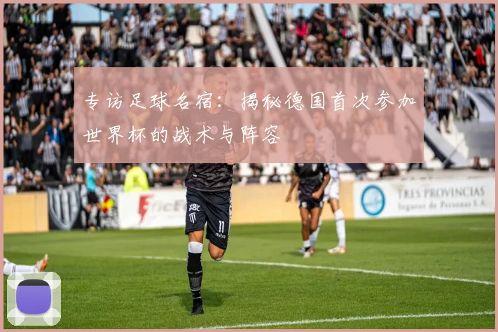 专访足球名宿：揭秘德国首次参加世界杯的战术与阵容