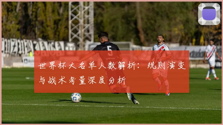 世界杯大名单人数解析：规则演变与战术考量深度分析