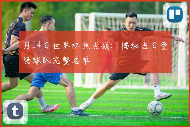 月14日世界杯焦点战：揭秘当日登场球队完整名单