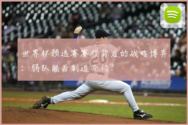 世界杯预选赛赛程背后的战略博弈：弱队能否制造冷门？