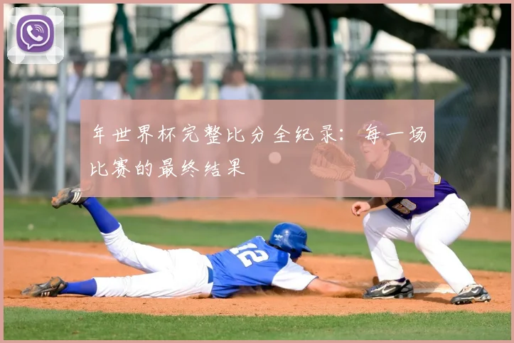 年世界杯完整比分全纪录:每一场比赛的最终结果