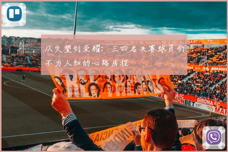 从失望到荣耀:三四名决赛球员们不为人知的心路历程
