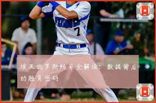埃及俄罗斯赔率全解读：数据背后的胜负密码