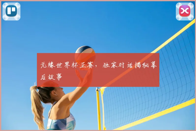 无缘世界杯正赛,独家对话揭秘幕后故事