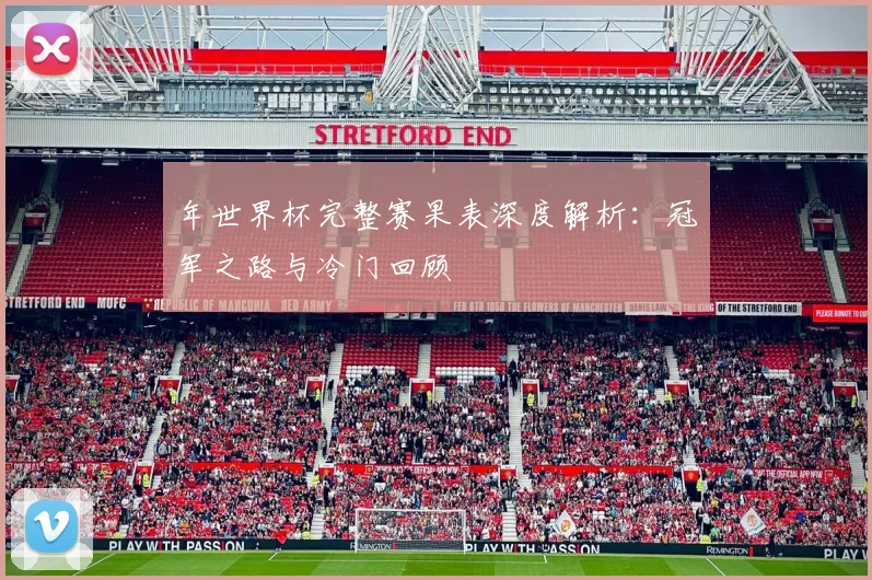 年世界杯完整赛果表深度解析:冠军之路与冷门回顾