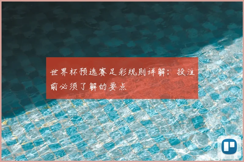 世界杯预选赛足彩规则详解：投注前必须了解的要点