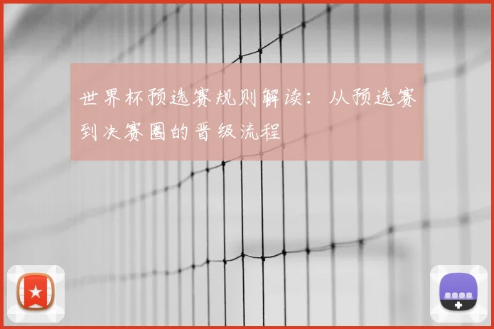 世界杯预选赛规则解读：从预选赛到决赛圈的晋级流程