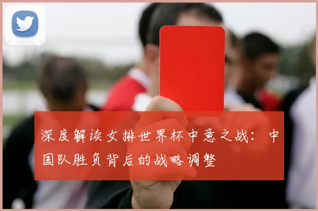 深度解读女排世界杯中意之战:中国队胜负背后的战略调整