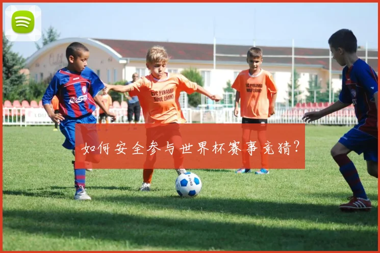 如何安全参与世界杯赛事竞猜?