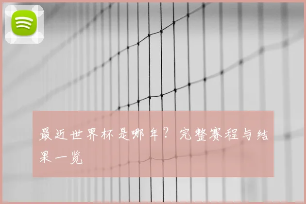 最近世界杯是哪年？完整赛程与结果一览