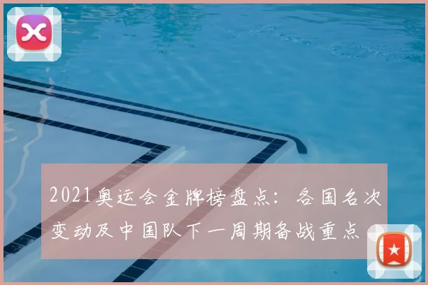 2021奥运会金牌榜盘点：各国名次变动及中国队下一周期备战重点