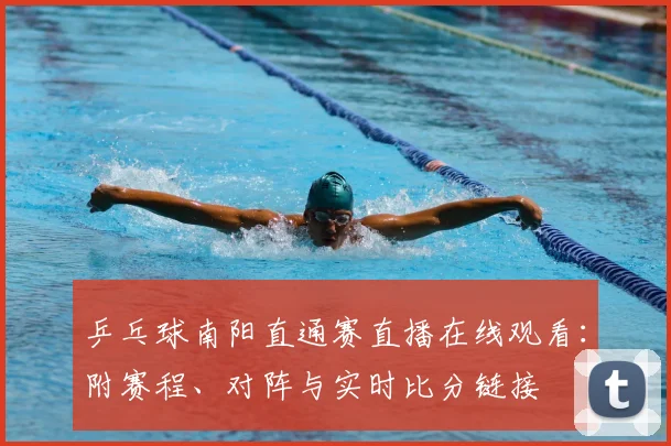 乒乓球南阳直通赛直播在线观看：附赛程、对阵与实时比分链接