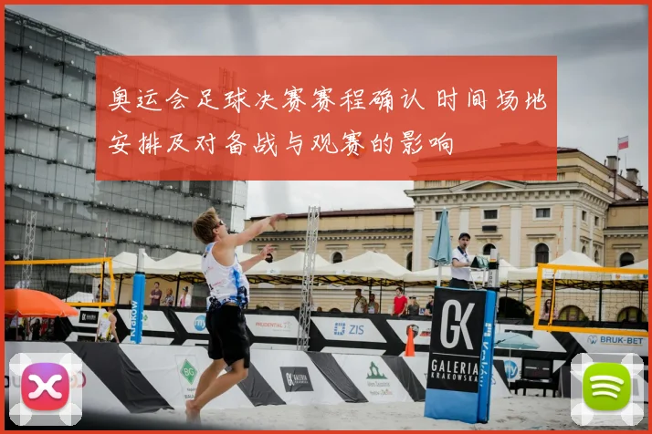 奥运会足球决赛赛程确认 时间场地安排及对备战与观赛的影响
