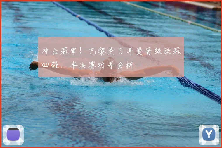 冲击冠军！巴黎圣日耳曼晋级欧冠四强，半决赛对手分析