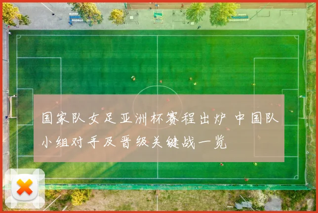 国家队女足亚洲杯赛程出炉 中国队小组对手及晋级关键战一览