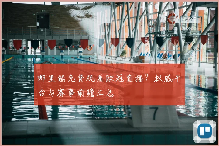 哪里能免费观看欧冠直播？权威平台与赛事前瞻汇总