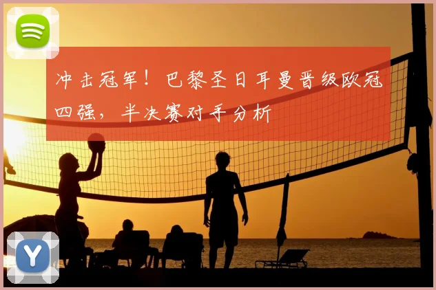 冲击冠军！巴黎圣日耳曼晋级欧冠四强，半决赛对手分析