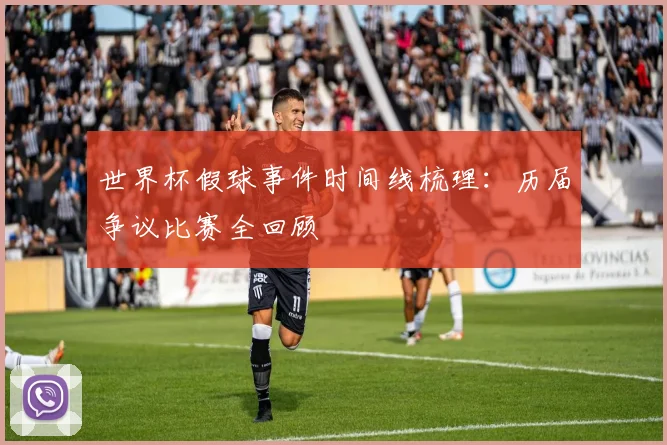 世界杯假球事件时间线梳理：历届争议比赛全回顾