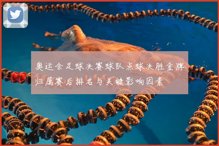 奥运会足球决赛球队点球决胜金牌归属赛后排名与关键影响因素