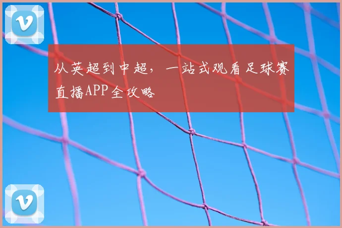 从英超到中超，一站式观看足球赛直播APP全攻略
