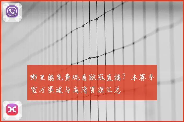 哪里能免费观看欧冠直播？本赛季官方渠道与高清资源汇总