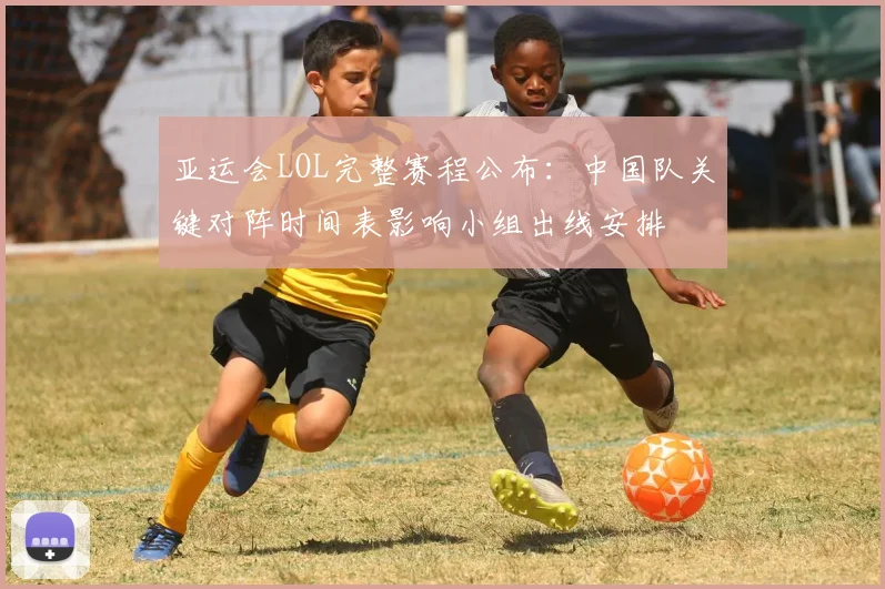 亚运会LOL完整赛程公布：中国队关键对阵时间表影响小组出线安排