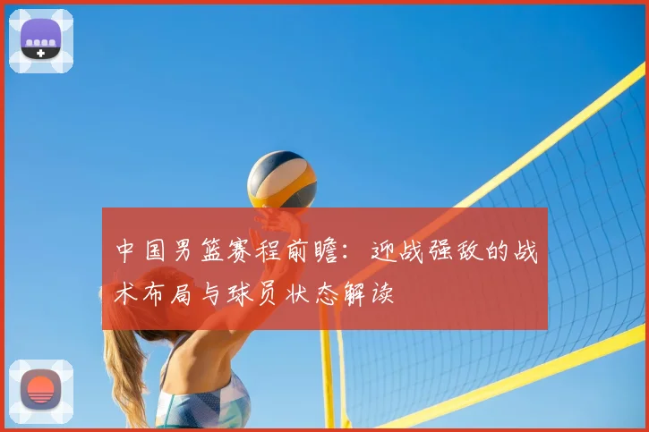 中国男篮赛程前瞻:迎战强敌的战术布局与球员状态解读